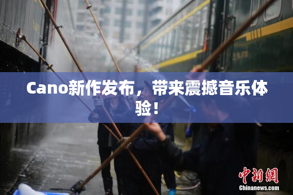 Cano新作发布，带来震撼音乐体验！