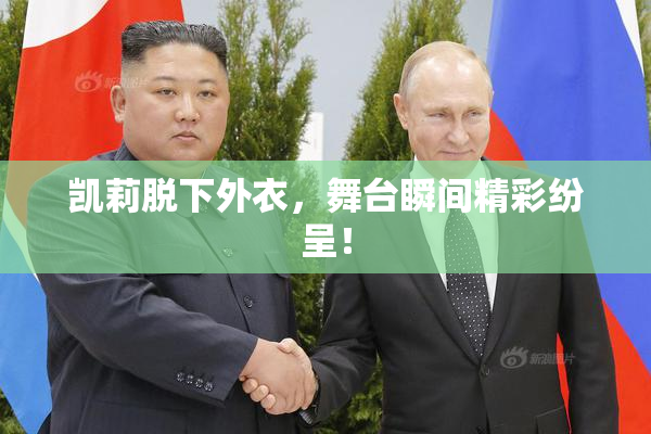 凯莉脱下外衣，舞台瞬间精彩纷呈！