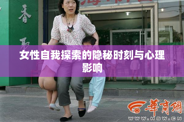 女性自我探索的隐秘时刻与心理影响