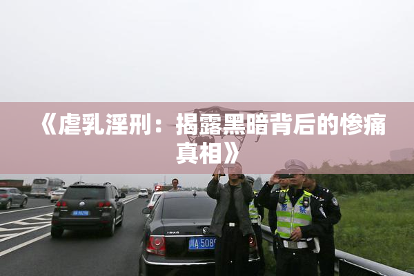 《虐乳淫刑：揭露黑暗背后的惨痛真相》