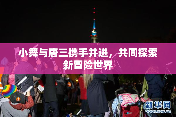 小舞与唐三携手并进，共同探索新冒险世界
