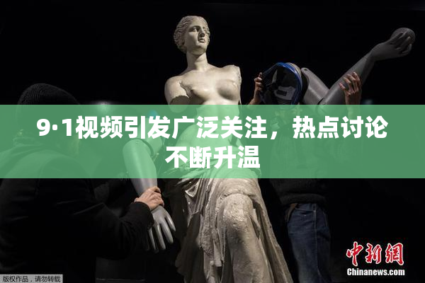 9·1视频引发广泛关注，热点讨论不断升温