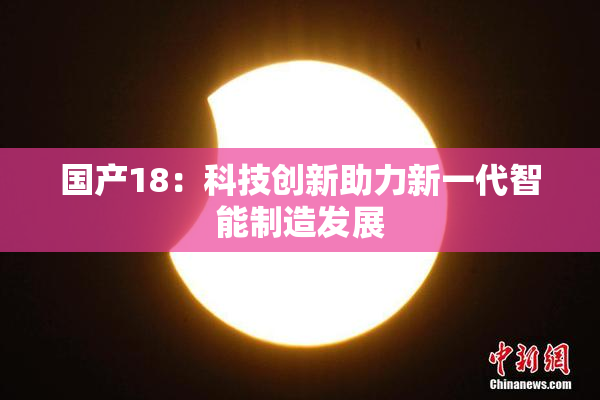 国产18：科技创新助力新一代智能制造发展
