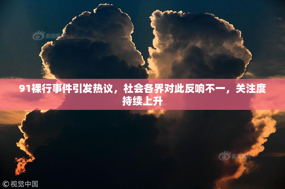 91裸行事件引发热议，社会各界对此反响不一，关注度持续上升