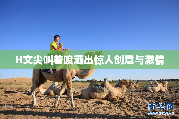 H文尖叫着喷洒出惊人创意与激情