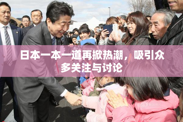 日本一本一道再掀热潮，吸引众多关注与讨论