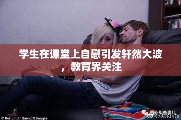 学生在课堂上自慰引发轩然大波，教育界关注