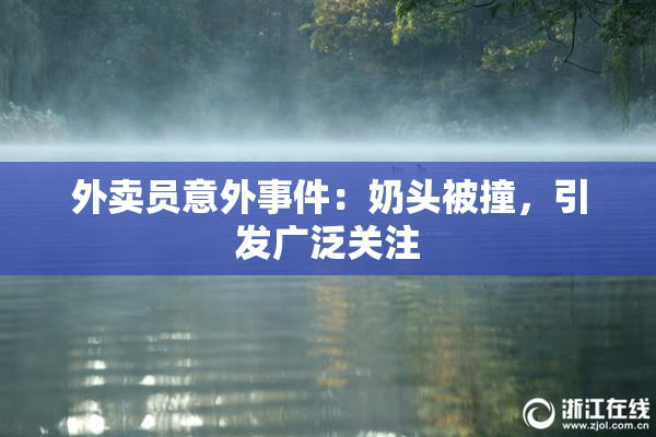 外卖员意外事件：奶头被撞，引发广泛关注