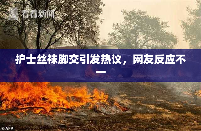 护士丝袜脚交引发热议，网友反应不一