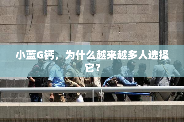 小蓝G钙，为什么越来越多人选择它？