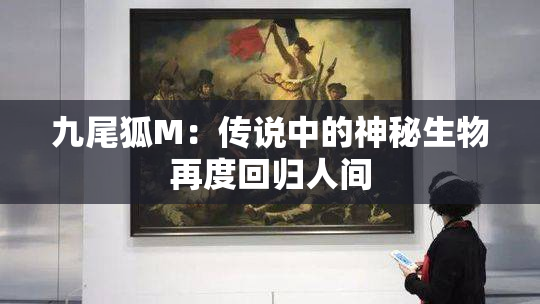 九尾狐M：传说中的神秘生物再度回归人间