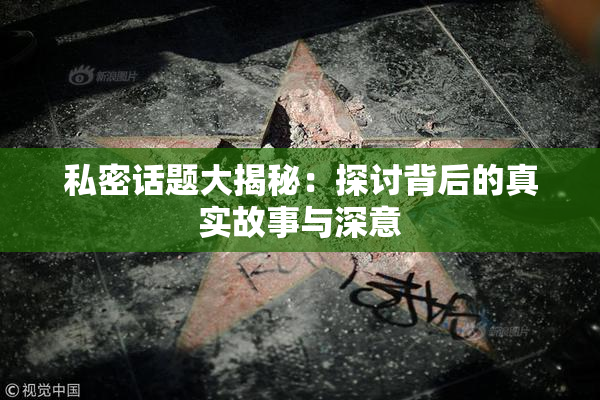 私密话题大揭秘：探讨背后的真实故事与深意