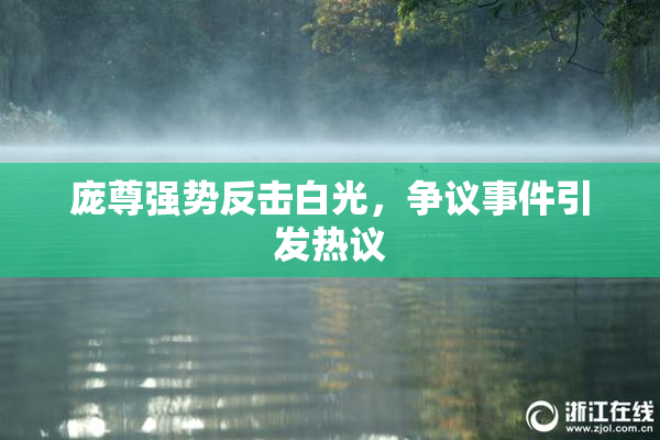 庞尊强势反击白光，争议事件引发热议