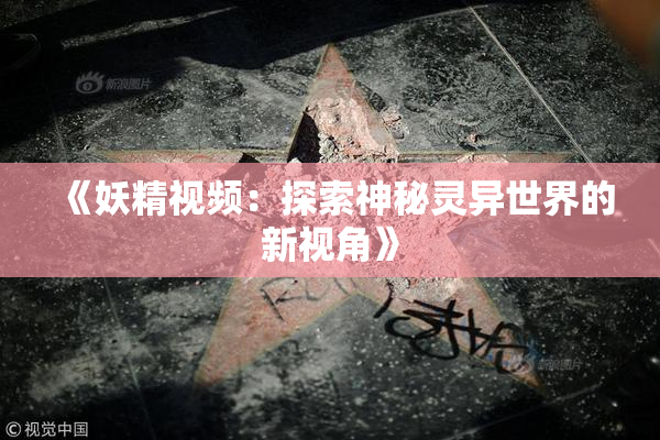 《妖精视频：探索神秘灵异世界的新视角》