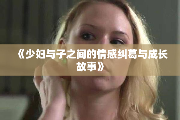 《少妇与子之间的情感纠葛与成长故事》