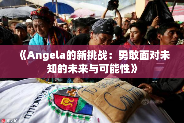 《Angela的新挑战：勇敢面对未知的未来与可能性》