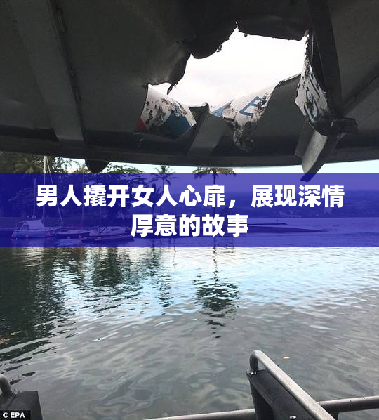 男人撬开女人心扉，展现深情厚意的故事