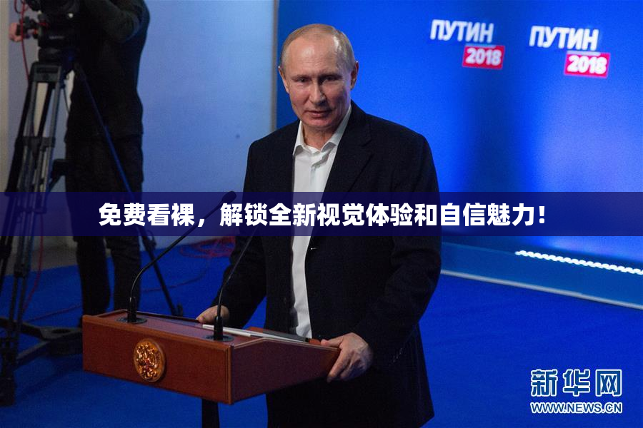免费看裸，解锁全新视觉体验和自信魅力！