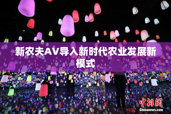 新农夫AV导入新时代农业发展新模式