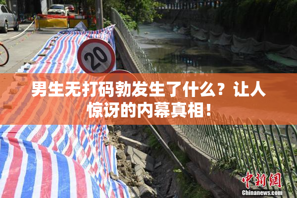男生无打码勃发生了什么？让人惊讶的内幕真相！