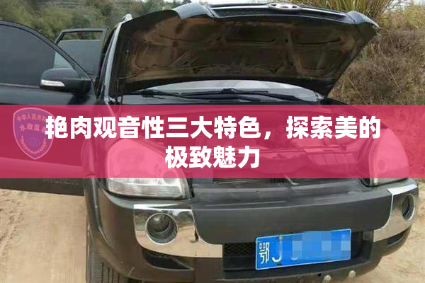 艳肉观音性三大特色，探索美的极致魅力