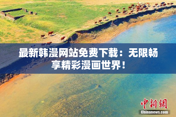 最新韩漫网站免费下载：无限畅享精彩漫画世界！