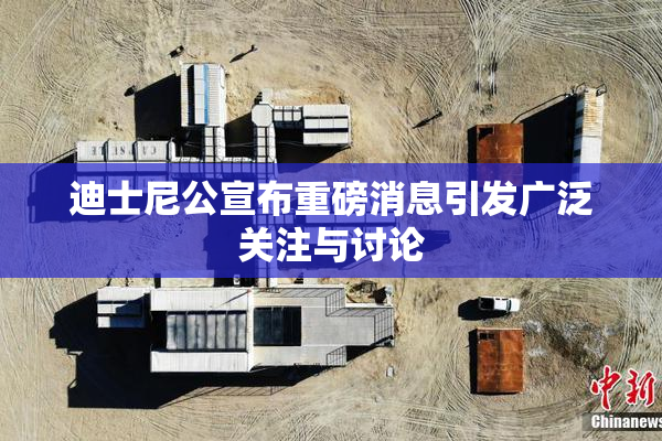 迪士尼公宣布重磅消息引发广泛关注与讨论