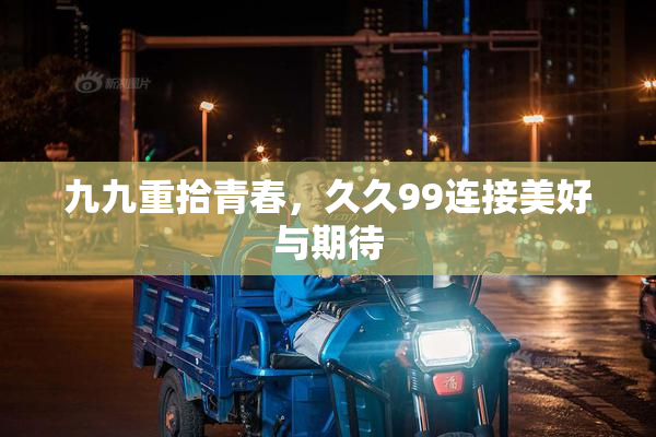 九九重拾青春，久久99连接美好与期待
