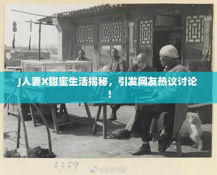 J人妻X甜蜜生活揭秘，引发网友热议讨论！