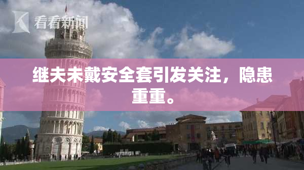 继夫未戴安全套引发关注，隐患重重。