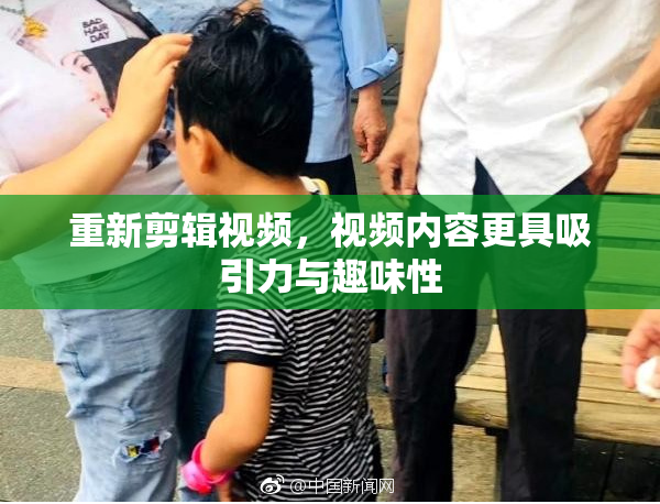 重新剪辑视频，视频内容更具吸引力与趣味性