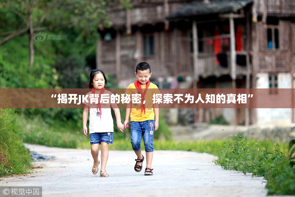 “揭开JK背后的秘密，探索不为人知的真相”