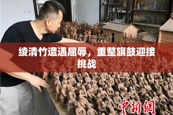 绫清竹遭遇屈辱，重整旗鼓迎接挑战