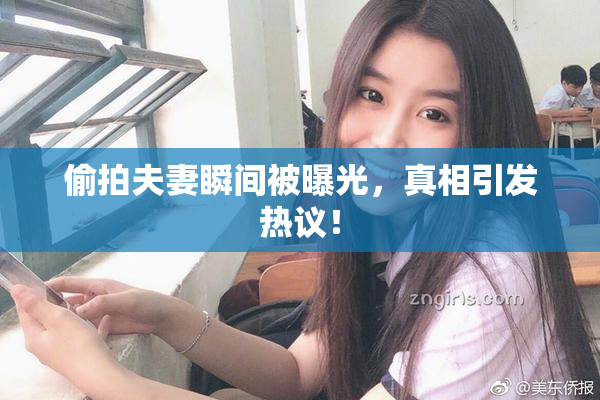 偷拍夫妻瞬间被曝光，真相引发热议！
