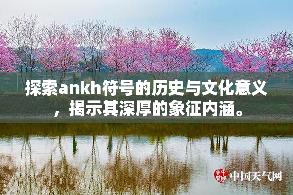 探索ankh符号的历史与文化意义，揭示其深厚的象征内涵。