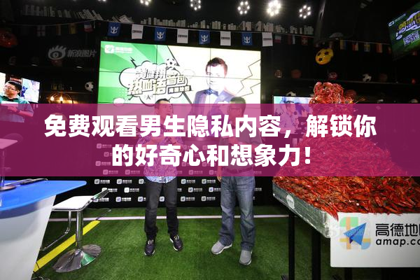 免费观看男生隐私内容，解锁你的好奇心和想象力！