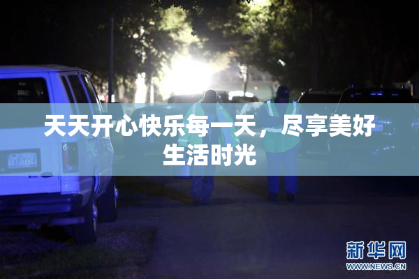天天开心快乐每一天，尽享美好生活时光