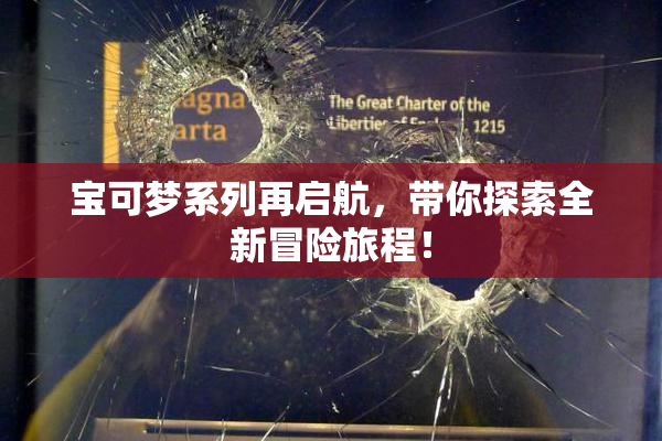 宝可梦系列再启航，带你探索全新冒险旅程！