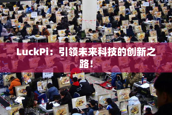 LuckPi：引领未来科技的创新之路！