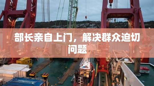 部长亲自上门，解决群众迫切问题