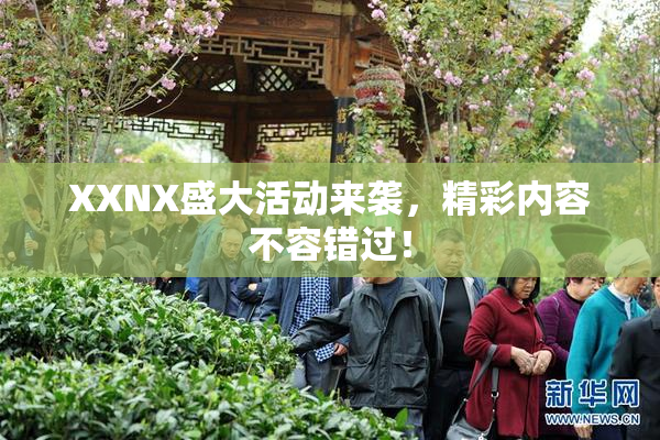 XXNX盛大活动来袭，精彩内容不容错过！