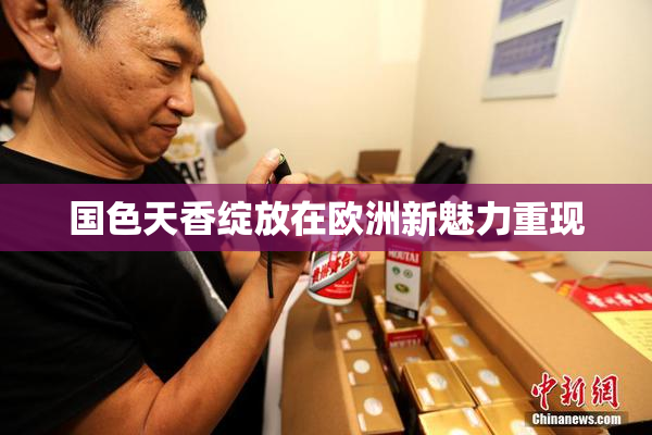 国色天香绽放在欧洲新魅力重现