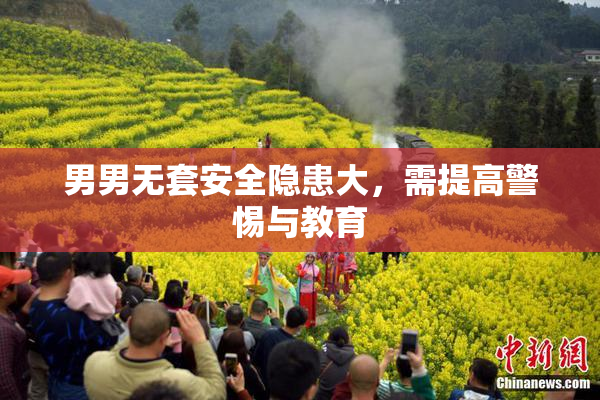 男男无套安全隐患大，需提高警惕与教育