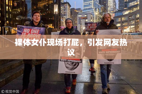 裸体女仆现场打屁，引发网友热议