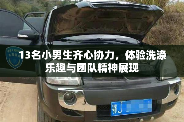 13名小男生齐心协力，体验洗涤乐趣与团队精神展现