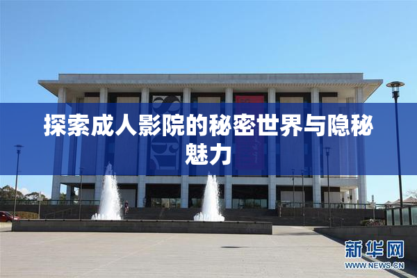 探索成人影院的秘密世界与隐秘魅力