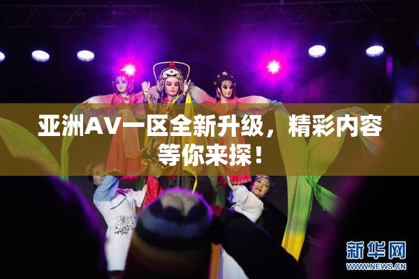 亚洲AV一区全新升级，精彩内容等你来探！