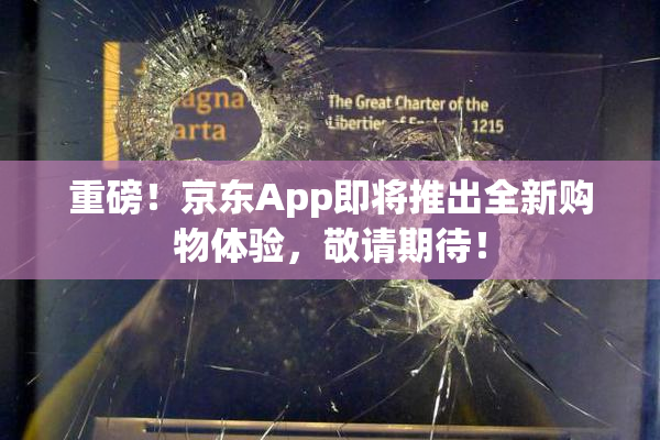 重磅！京东App即将推出全新购物体验，敬请期待！