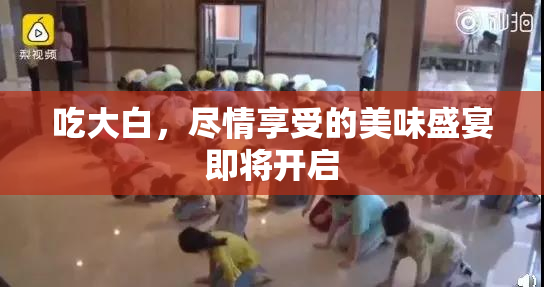 吃大白，尽情享受的美味盛宴即将开启