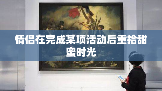 情侣在完成某项活动后重拾甜蜜时光